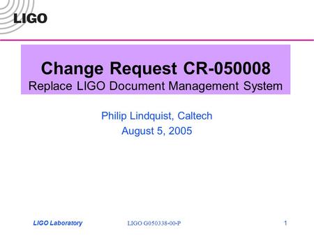 LIGO G050338-00-PLIGO Laboratory1 Change Request CR-050008 Replace LIGO Document Management System Philip Lindquist, Caltech August 5, 2005.