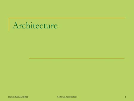 Manish Kumar,MSRITSoftware Architecture1 Architecture.