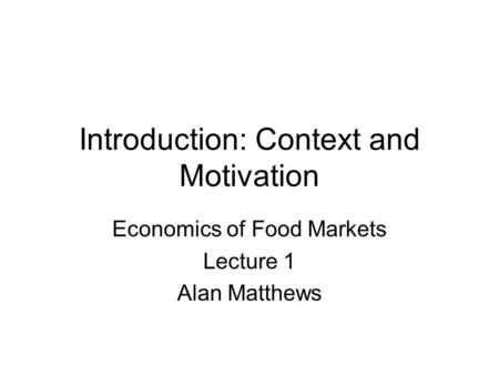 Introduction: Context and Motivation Economics of Food Markets Lecture 1 Alan Matthews.