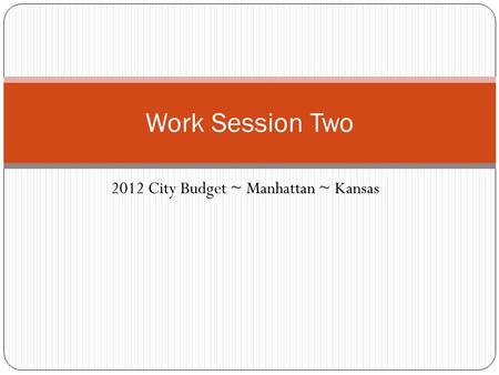 2012 City Budget ~ Manhattan ~ Kansas Work Session Two.