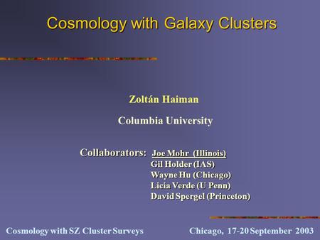 Cosmology with Galaxy Clusters Columbia University Zoltán Haiman Cosmology with SZ Cluster Surveys Chicago, 17-20 September 2003 Collaborators: Joe Mohr.
