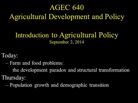 AGEC 640 Agricultural Development and Policy Introduction to Agricultural Policy September 2, 2014 Today: – Farm and food problems: the development paradox.