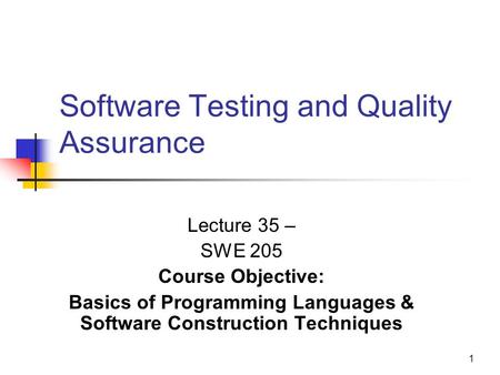 1 Software Testing and Quality Assurance Lecture 35 – SWE 205 Course Objective: Basics of Programming Languages & Software Construction Techniques.
