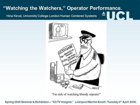 “Watching the Watchers,” Operator Performance. Hina Keval, University College London Human Centered Systems Spring 2006 Seminar & Exhibition – “CCTV Imagine.”