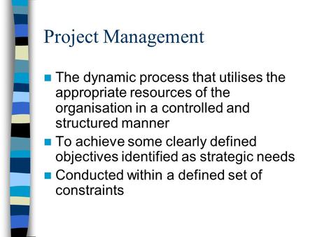 Project Management The dynamic process that utilises the appropriate resources of the organisation in a controlled and structured manner To achieve some.