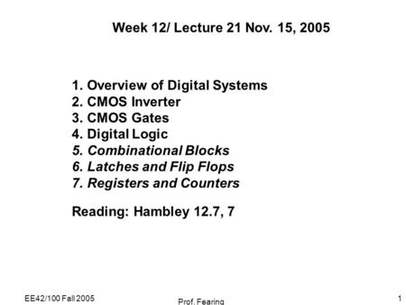 EE42/100 Fall 2005 Prof. Fearing 1 Week 12/ Lecture 21 Nov. 15, 2005 1.Overview of Digital Systems 2.CMOS Inverter 3.CMOS Gates 4.Digital Logic 5.Combinational.