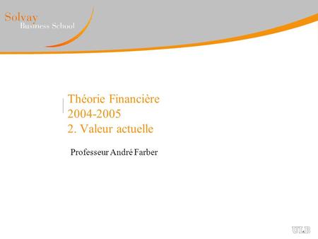 Théorie Financière 2004-2005 2. Valeur actuelle Professeur André Farber.