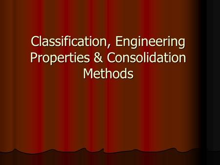 Classification, Engineering Properties & Consolidation Methods.