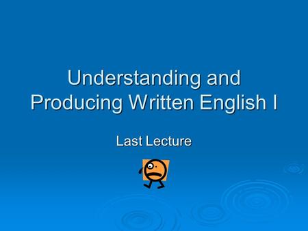 Understanding and Producing Written English I Last Lecture.