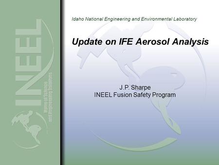 Idaho National Engineering and Environmental Laboratory Update on IFE Aerosol Analysis J.P. Sharpe INEEL Fusion Safety Program.