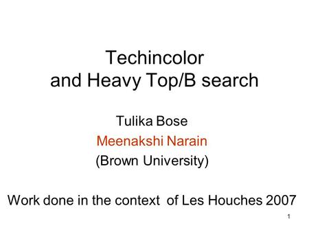 1 Techincolor and Heavy Top/B search Tulika Bose Meenakshi Narain (Brown University) Work done in the context of Les Houches 2007.