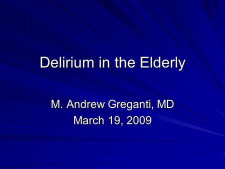 Delirium in the Elderly M. Andrew Greganti, MD March 19, 2009.