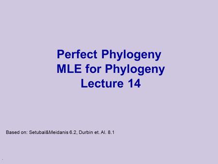 Perfect Phylogeny MLE for Phylogeny Lecture 14