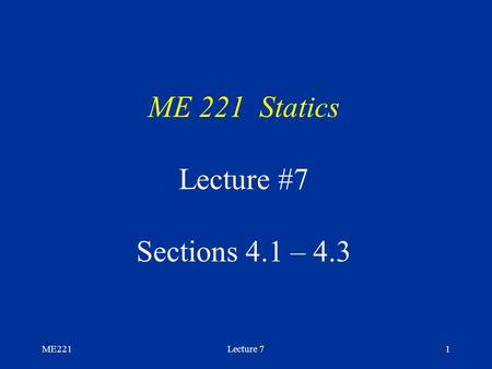 ME221Lecture 71 ME 221 Statics Lecture #7 Sections 4.1 – 4.3.