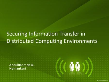 Securing Information Transfer in Distributed Computing Environments AbdulRahman A. Namankani.