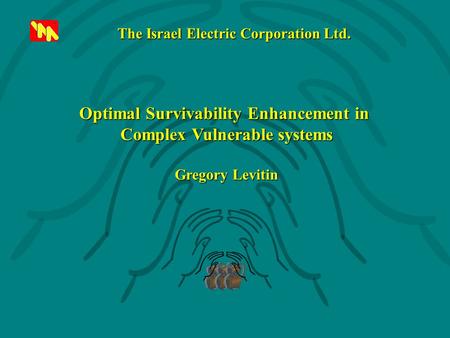 Optimal Survivability Enhancement in Complex Vulnerable systems Gregory Levitin The Israel Electric Corporation Ltd.