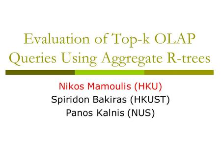 Evaluation of Top-k OLAP Queries Using Aggregate R-trees Nikos Mamoulis (HKU) Spiridon Bakiras (HKUST) Panos Kalnis (NUS)