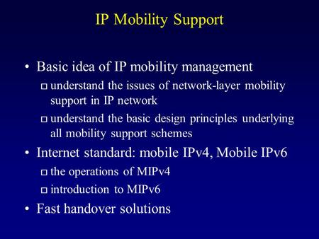 IP Mobility Support Basic idea of IP mobility management o understand the issues of network-layer mobility support in IP network o understand the basic.