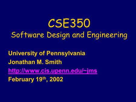 CSE350 Software Design and Engineering University of Pennsylvania Jonathan M. Smith  February 19 th, 2002.