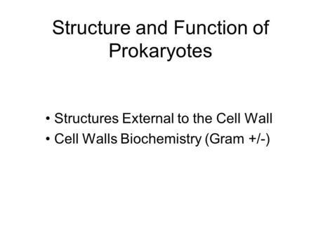 Structure and Function of Prokaryotes Structures External to the Cell Wall Cell Walls Biochemistry (Gram +/-)