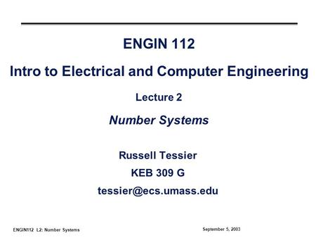 ENGIN112 L2: Number Systems September 5, 2003 ENGIN 112 Intro to Electrical and Computer Engineering Lecture 2 Number Systems Russell Tessier KEB 309 G.