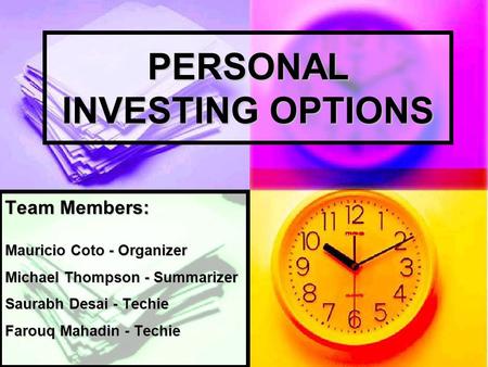 PERSONAL INVESTING OPTIONS Team Members: Mauricio Coto - Organizer Michael Thompson - Summarizer Saurabh Desai - Techie Farouq Mahadin - Techie.
