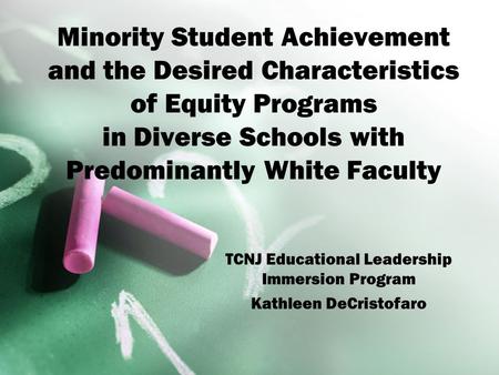 Minority Student Achievement and the Desired Characteristics of Equity Programs in Diverse Schools with Predominantly White Faculty TCNJ Educational Leadership.