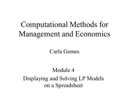 Computational Methods for Management and Economics Carla Gomes Module 4 Displaying and Solving LP Models on a Spreadsheet.