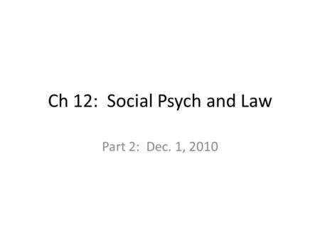 Ch 12: Social Psych and Law Part 2: Dec. 1, 2010.