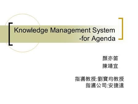 Knowledge Management System -for Agenda 顏亦笛 陳靖宜 指噵教授 : 劉寶均教授 指噵公司 : 安捷達.