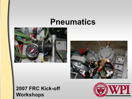 Pneumatics 2007 FRC Kick-off Workshops. What’s Wrong with Pneumatics? Too Heavy! Too Springy! Too much demand on Battery! Too Fast Too Slow Too much Footprint/Space.