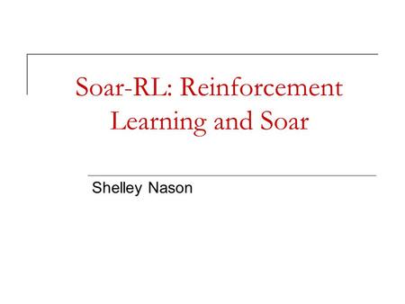 Soar-RL: Reinforcement Learning and Soar Shelley Nason.
