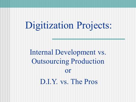 Digitization Projects: Internal Development vs. Outsourcing Production or D.I.Y. vs. The Pros.