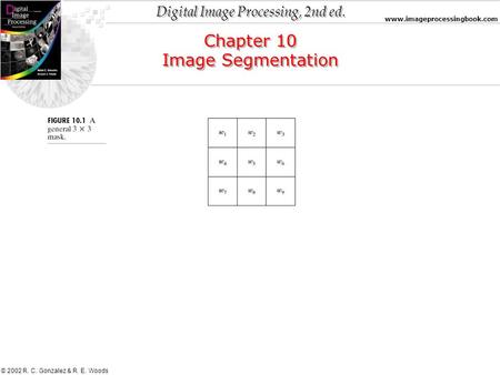Digital Image Processing, 2nd ed. www.imageprocessingbook.com © 2002 R. C. Gonzalez & R. E. Woods Chapter 10 Image Segmentation Chapter 10 Image Segmentation.