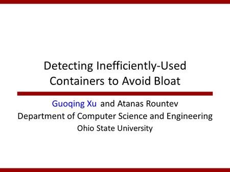 Detecting Inefficiently-Used Containers to Avoid Bloat Guoqing Xu and Atanas Rountev Department of Computer Science and Engineering Ohio State University.