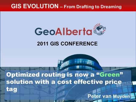 GIS EVOLUTION – From Drafting to Dreaming 2011 GIS CONFERENCE Optimized routing is now a “Green” solution with a cost effective price tag Peter van Muyden.
