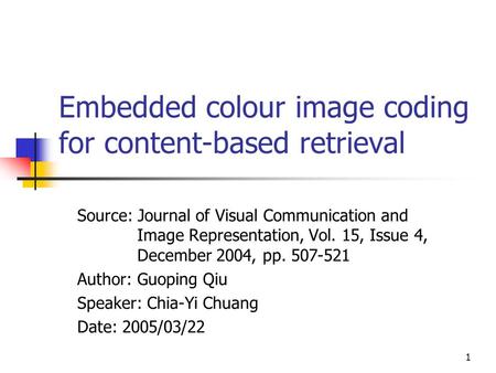 1 Embedded colour image coding for content-based retrieval Source: Journal of Visual Communication and Image Representation, Vol. 15, Issue 4, December.
