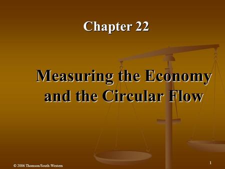 1 Measuring the Economy and the Circular Flow Chapter 22 © 2006 Thomson/South-Western.