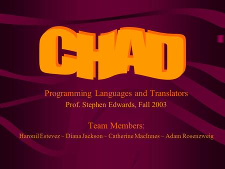 Programming Languages and Translators Prof. Stephen Edwards, Fall 2003 Team Members: Haronil Estevez ~ Diana Jackson ~ Catherine MacInnes ~ Adam Rosenzweig.