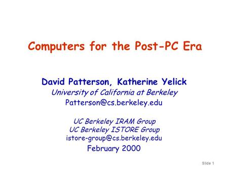 Slide 1 Computers for the Post-PC Era David Patterson, Katherine Yelick University of California at Berkeley UC Berkeley IRAM.