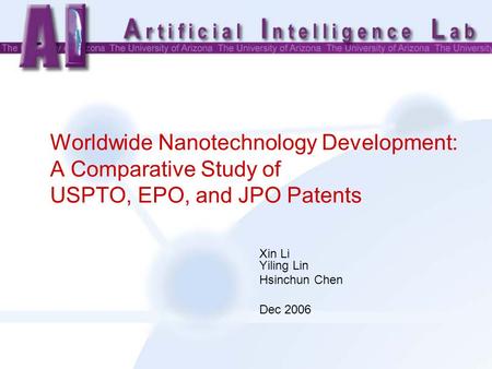 Worldwide Nanotechnology Development: A Comparative Study of USPTO, EPO, and JPO Patents Xin Li Yiling Lin Hsinchun Chen Dec 2006.