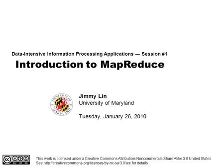 Introduction to MapReduce Data-Intensive Information Processing Applications ― Session #1 Jimmy Lin University of Maryland Tuesday, January 26, 2010 This.