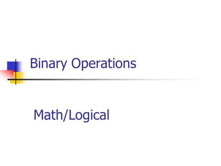 Binary Operations Math/Logical. Binary Math Decimal Addition Example 3 7 5 8 + 4 6 5 7 1) Add 8 + 7 = 15 Write down 5, carry 1 1 8 11 415 4) Add 3 +