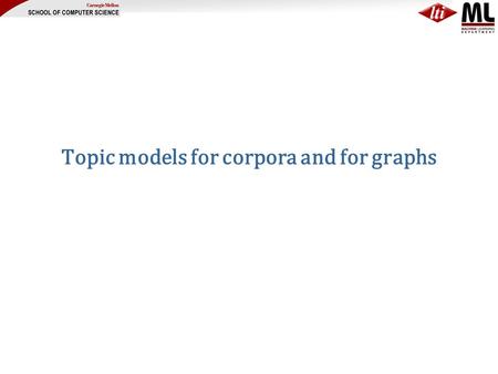 Topic models for corpora and for graphs. Motivation Social graphs seem to have –some aspects of randomness small diameter, giant connected components,..