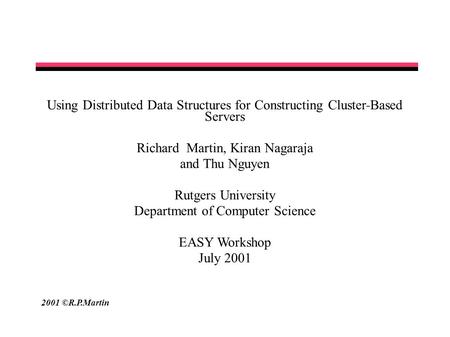 2001 ©R.P.Martin Using Distributed Data Structures for Constructing Cluster-Based Servers Richard Martin, Kiran Nagaraja and Thu Nguyen Rutgers University.