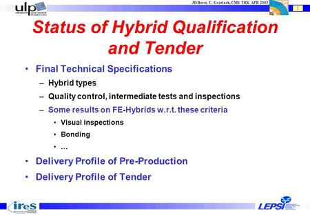 1 JD.Berst, U. Goerlach, CMS TRK APR 2003 Status of Hybrid Qualification and Tender Final Technical Specifications –Hybrid types –Quality control, intermediate.