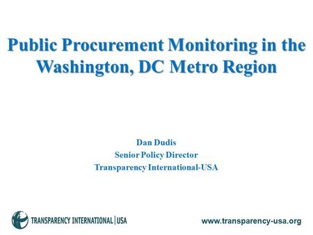 Dan Dudis Senior Policy Director Transparency International-USA Public Procurement Monitoring in the Washington, DC Metro Region www.transparency-usa.org.