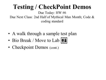 Testing / CheckPoint Demos Due Today: HW #6 Due Next Class: 2nd Half of Mythical Man Month; Code & coding standard A walk through a sample test plan Bio.