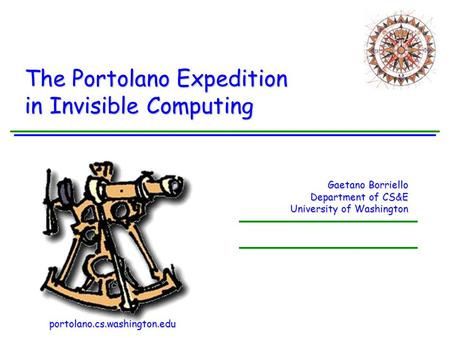 Gaetano Borriello Department of CS&E University of Washington The Portolano Expedition in Invisible Computing portolano.cs.washington.edu.