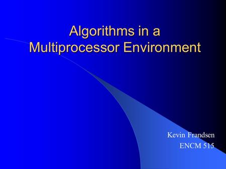 Algorithms in a Multiprocessor Environment Kevin Frandsen ENCM 515.